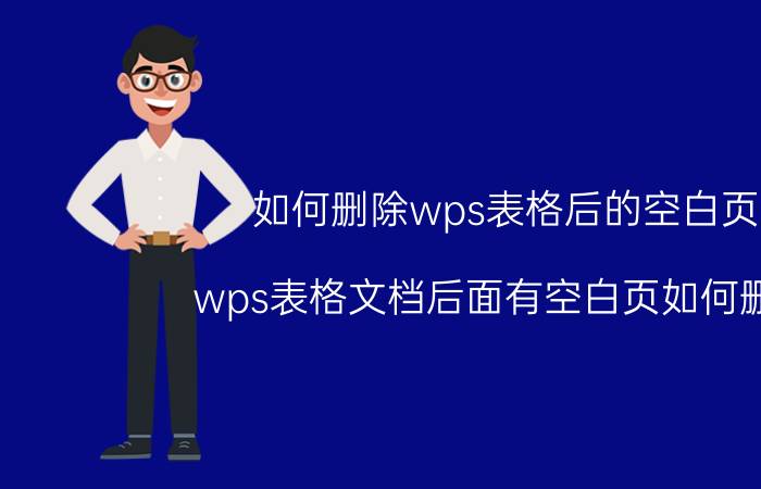 如何删除wps表格后的空白页 wps表格文档后面有空白页如何删除？